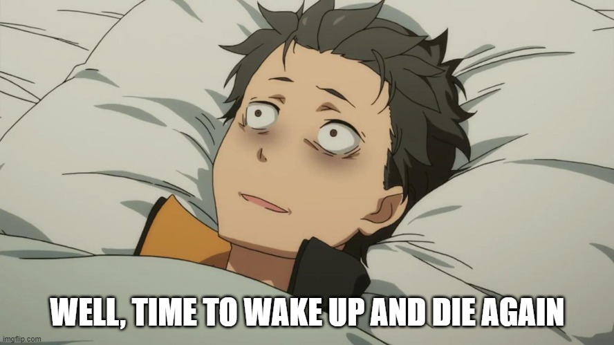 re:zero subaru | WELL, TIME TO WAKE UP AND DIE AGAIN | image tagged in re zero subaru | made w/ Imgflip meme maker
