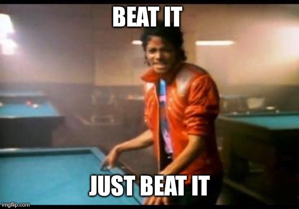 Michael Jackson Beat it | BEAT IT JUST BEAT IT | image tagged in michael jackson beat it | made w/ Imgflip meme maker