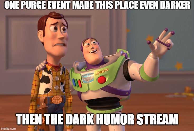 X, X Everywhere | ONE PURGE EVENT MADE THIS PLACE EVEN DARKER; THEN THE DARK HUMOR STREAM | image tagged in memes,x x everywhere | made w/ Imgflip meme maker