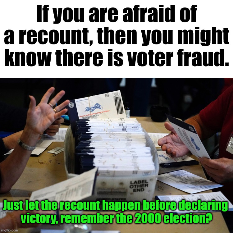 I will accept whatever the recounts results are. Will you? | If you are afraid of a recount, then you might know there is voter fraud. Just let the recount happen before declaring 
victory, remember the 2000 election? | image tagged in recount,election 2020 | made w/ Imgflip meme maker