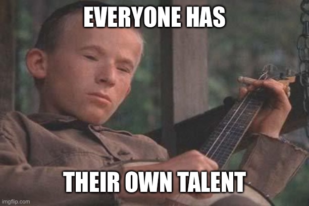 Deliverance Banjo | EVERYONE HAS THEIR OWN TALENT | image tagged in deliverance banjo | made w/ Imgflip meme maker