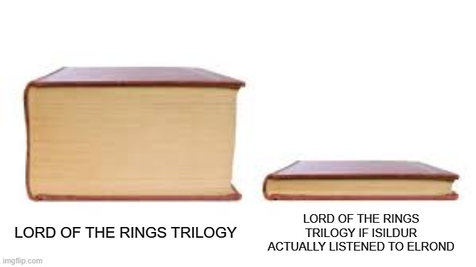 Big book small book | LORD OF THE RINGS TRILOGY IF ISILDUR ACTUALLY LISTENED TO ELROND; LORD OF THE RINGS TRILOGY | image tagged in big book small book | made w/ Imgflip meme maker