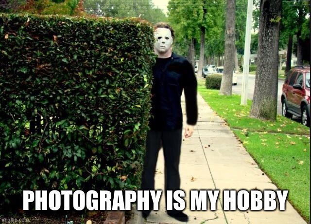 Michael Myers Bush Stalking | PHOTOGRAPHY IS MY HOBBY | image tagged in michael myers bush stalking | made w/ Imgflip meme maker
