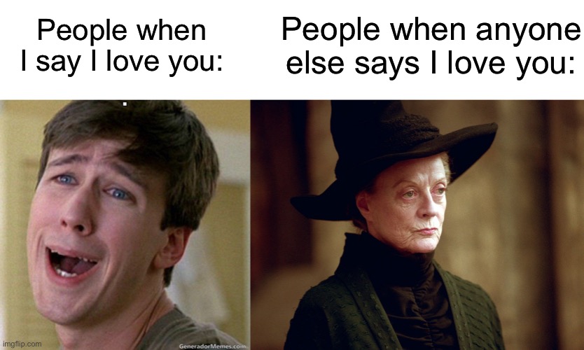 Yes I love t r a i n. So what? | People when anyone else says I love you:; People when I say I love you: | image tagged in blank white template,awww,unamused mcgonagall | made w/ Imgflip meme maker