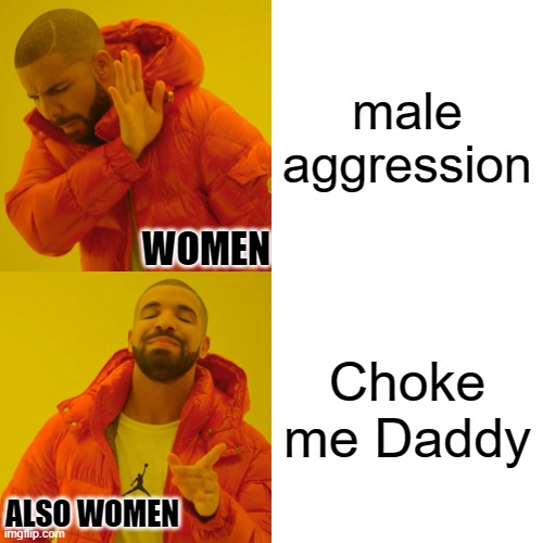 Also women | male aggression; WOMEN; Choke me Daddy; ALSO WOMEN | image tagged in also women,women,male aggression,choke me,sex,drake | made w/ Imgflip meme maker