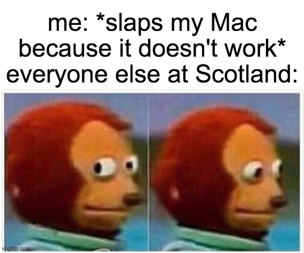 I don't know if people can get it... | me: *slaps my Mac because it doesn't work*
everyone else at Scotland: | image tagged in memes,monkey puppet | made w/ Imgflip meme maker