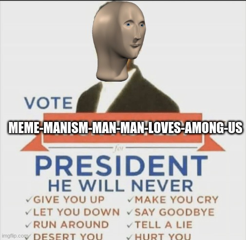 vote rick astley for president | MEME-MANISM-MAN-MAN-LOVES-AMONG-US | image tagged in vote rick astley for president | made w/ Imgflip meme maker