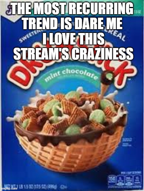 Don't mind that drumstick cereal | THE MOST RECURRING TREND IS DARE ME; I LOVE THIS STREAM'S CRAZINESS | made w/ Imgflip meme maker