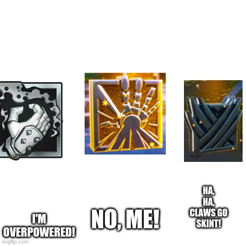 Blank Transparent Square Meme | HA, HA, CLAWS GO SKINT! I'M OVERPOWERED! NO, ME! | image tagged in memes,fortnite | made w/ Imgflip meme maker