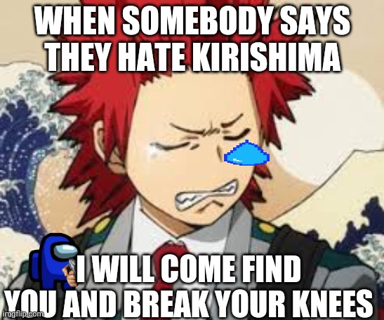 Sad Kirishima | WHEN SOMEBODY SAYS THEY HATE KIRISHIMA; I WILL COME FIND YOU AND BREAK YOUR KNEES | image tagged in sad kirishima,TheGymOfKirishima | made w/ Imgflip meme maker