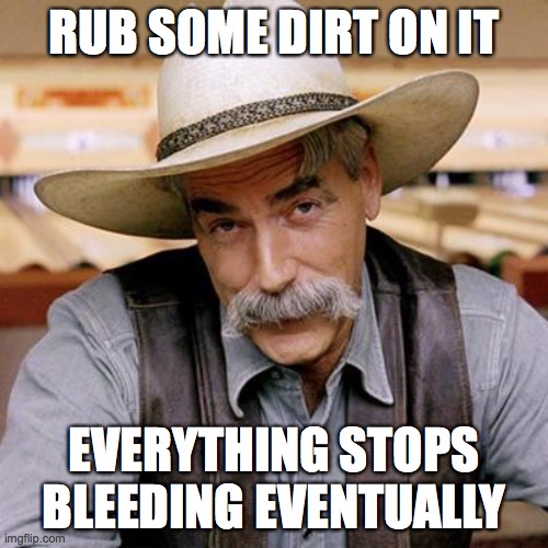 SARCASM COWBOY | RUB SOME DIRT ON IT; EVERYTHING STOPS BLEEDING EVENTUALLY | image tagged in sarcasm cowboy | made w/ Imgflip meme maker