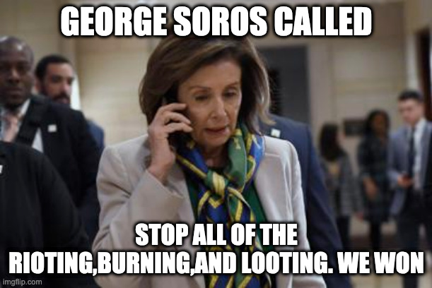 Babies got there way |  GEORGE SOROS CALLED; STOP ALL OF THE RIOTING,BURNING,AND LOOTING. WE WON | image tagged in george soros,crying democrats,election fraud | made w/ Imgflip meme maker