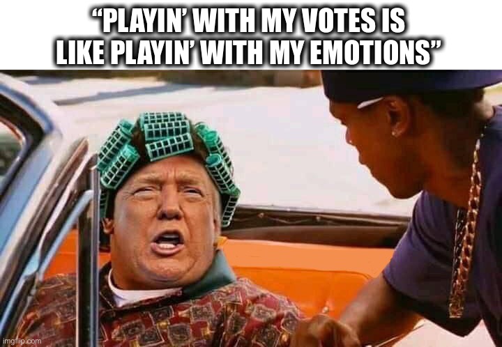 Where my votes at, Smokey? | “PLAYIN’ WITH MY VOTES IS LIKE PLAYIN’ WITH MY EMOTIONS” | image tagged in trump big worm,votes,friday,smokey,big worm,trump | made w/ Imgflip meme maker