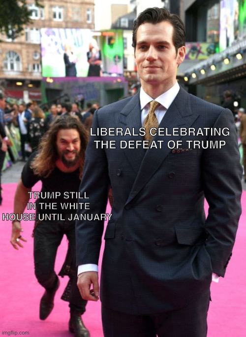 Jason Mamoa | LIBERALS CELEBRATING THE DEFEAT OF TRUMP; TRUMP STILL IN THE WHITE HOUSE UNTIL JANUARY | image tagged in jason mamoa | made w/ Imgflip meme maker