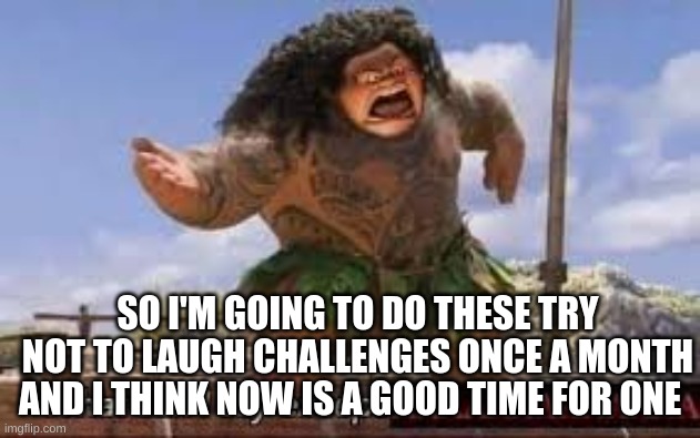 You know the drill, send images and links to youtube videos you find funny and I'll see if I find them funny | SO I'M GOING TO DO THESE TRY NOT TO LAUGH CHALLENGES ONCE A MONTH; AND I THINK NOW IS A GOOD TIME FOR ONE | image tagged in what can i say except aaaaaaaaaaa | made w/ Imgflip meme maker
