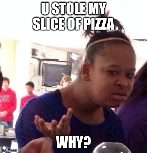 pizza | U STOLE MY SLICE OF PIZZA; WHY? | image tagged in memes,black girl wat | made w/ Imgflip meme maker