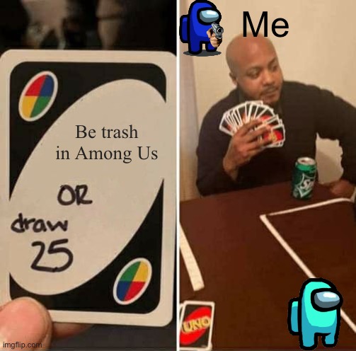 You seem kinda sus | Me; Be trash in Among Us | image tagged in memes,uno draw 25 cards | made w/ Imgflip meme maker