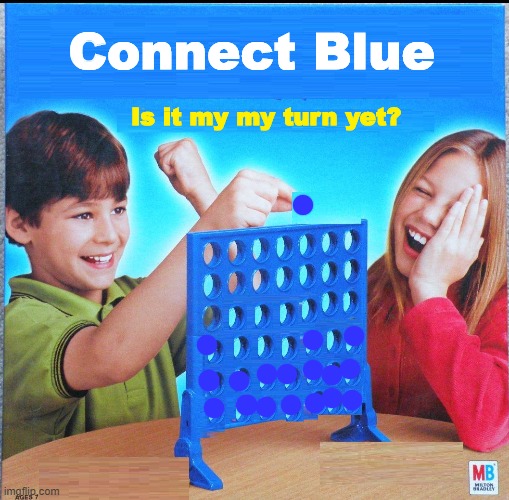The girl can not win for some reason. |  Connect Blue; Is it my my turn yet? | image tagged in blank connect four | made w/ Imgflip meme maker