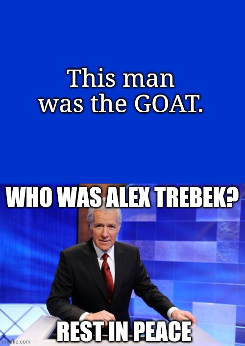 And 2020 just keeps getting worse. | This man was the GOAT. WHO WAS ALEX TREBEK? REST IN PEACE | image tagged in jeopardy blank,alex trebek,goat,rest in peace,f,why 2020 | made w/ Imgflip meme maker