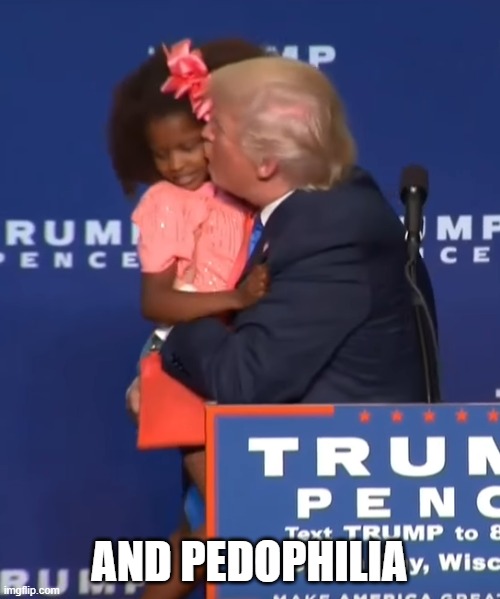 Trump kissing girl | AND PEDOPHILIA | image tagged in trump kissing girl | made w/ Imgflip meme maker