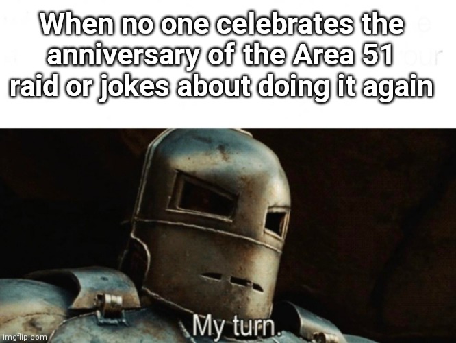 Why did no one celebrate it in September? | When no one celebrates the anniversary of the Area 51 raid or jokes about doing it again | image tagged in iron man my turn,area 51 | made w/ Imgflip meme maker