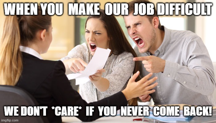 Our Job | WHEN YOU  MAKE  OUR  JOB DIFFICULT; WE DON'T  *CARE*  IF  YOU  NEVER  COME  BACK! | image tagged in relationship memes | made w/ Imgflip meme maker