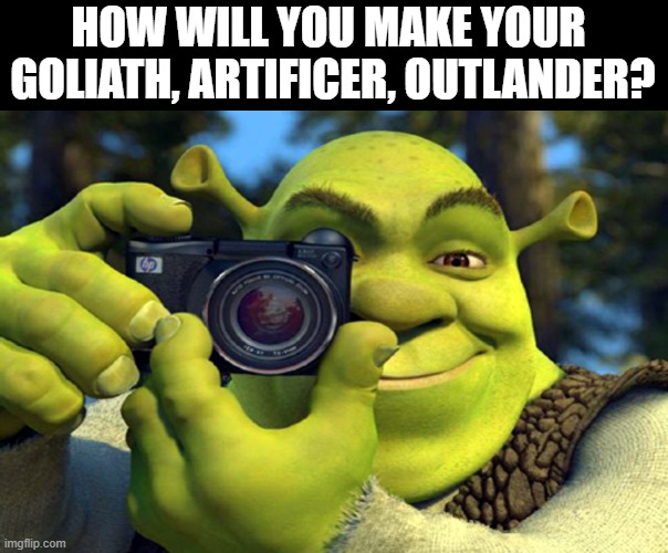 Shrekafficer | HOW WILL YOU MAKE YOUR 
GOLIATH, ARTIFICER, OUTLANDER? | image tagged in shrek camera | made w/ Imgflip meme maker
