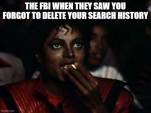 Oh Heck No | THE FBI WHEN THEY SAW YOU FORGOT TO DELETE YOUR SEARCH HISTORY | image tagged in memes,michael jackson popcorn | made w/ Imgflip meme maker