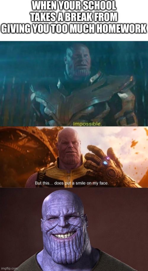 It’s nice when the school system allows students to not have too much homework between them and free time. | WHEN YOUR SCHOOL TAKES A BREAK FROM GIVING YOU TOO MUCH HOMEWORK | image tagged in thanos impossible,but this does put a smile on my face,thanos,school,homework,memes | made w/ Imgflip meme maker
