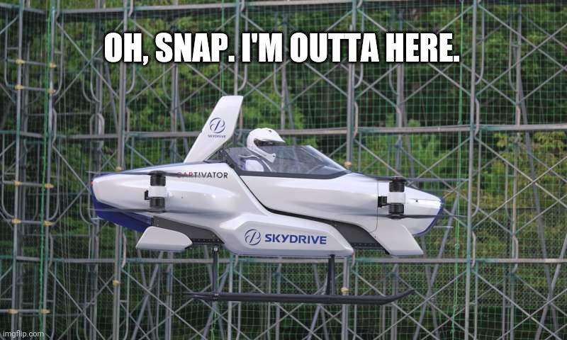 Skydrive Flying Car | OH, SNAP. I'M OUTTA HERE. | image tagged in skydrive flying car | made w/ Imgflip meme maker