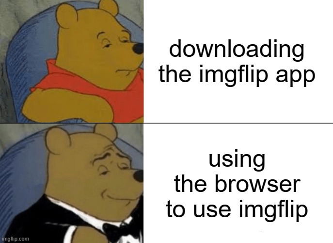 Tuxedo Winnie The Pooh Meme | downloading the imgflip app using the browser to use imgflip | image tagged in memes,tuxedo winnie the pooh | made w/ Imgflip meme maker