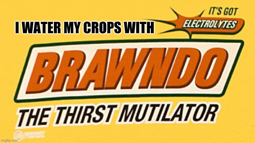 covid brawndo | I WATER MY CROPS WITH | image tagged in covid brawndo | made w/ Imgflip meme maker