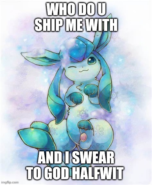 Glaceon laying on a could | WHO DO U SHIP ME WITH; AND I SWEAR TO GOD HALFWIT | image tagged in glaceon laying on a could | made w/ Imgflip meme maker