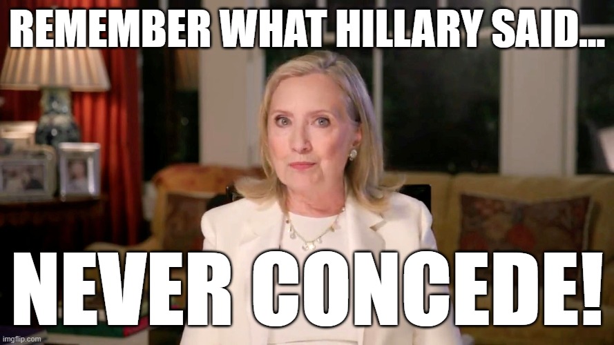 It kills me to say it, but I'm with her. | REMEMBER WHAT HILLARY SAID... NEVER CONCEDE! | image tagged in hillary clinton,concede,memes | made w/ Imgflip meme maker