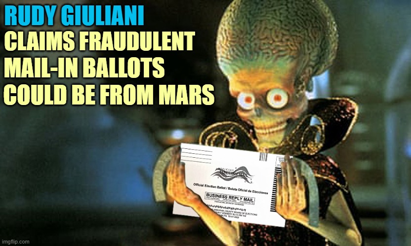 Mars Attacks! | RUDY GIULIANI; CLAIMS FRAUDULENT; MAIL-IN BALLOTS; COULD BE FROM MARS | image tagged in rudy giuliani,election 2020,voter fraud,conspiracy theory,mars attacks | made w/ Imgflip meme maker
