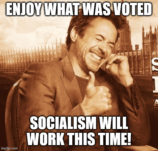 laughing | ENJOY WHAT WAS VOTED SOCIALISM WILL WORK THIS TIME! | image tagged in laughing | made w/ Imgflip meme maker