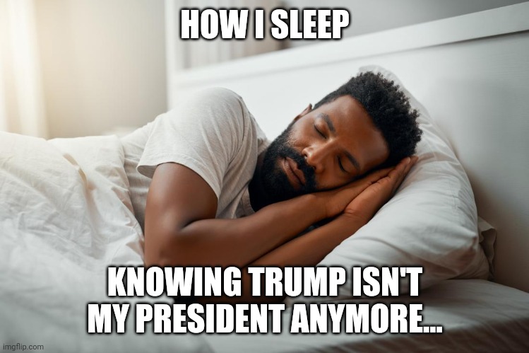 Not my President... | HOW I SLEEP; KNOWING TRUMP ISN'T MY PRESIDENT ANYMORE... | image tagged in sleeping,politics | made w/ Imgflip meme maker