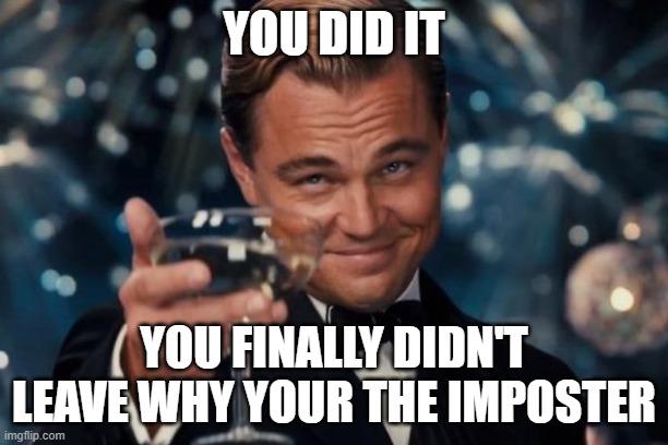 Leonardo Dicaprio Cheers | YOU DID IT; YOU FINALLY DIDN'T LEAVE WHY YOUR THE IMPOSTER | image tagged in memes,leonardo dicaprio cheers | made w/ Imgflip meme maker