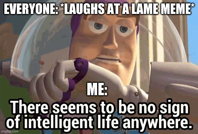 Buzz the Fuzz |  EVERYONE: *LAUGHS AT A LAME MEME*; ME: | image tagged in buzz the fuzz,memes,buzz,there seems to be no intelligent life anywhere,lame,meme | made w/ Imgflip meme maker