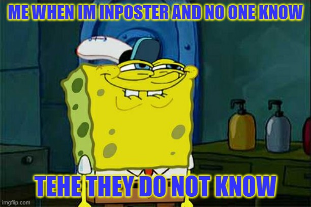 Don't You Squidward | ME WHEN IM INPOSTER AND NO ONE KNOW; TEHE THEY DO NOT KNOW | image tagged in memes,don't you squidward | made w/ Imgflip meme maker