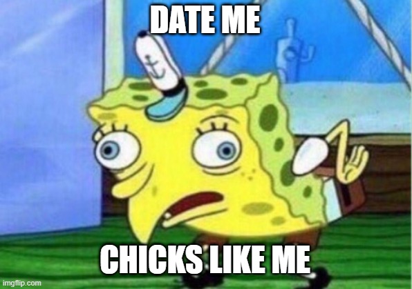 DATE ME CHICKS LIKE ME | image tagged in memes,mocking spongebob | made w/ Imgflip meme maker