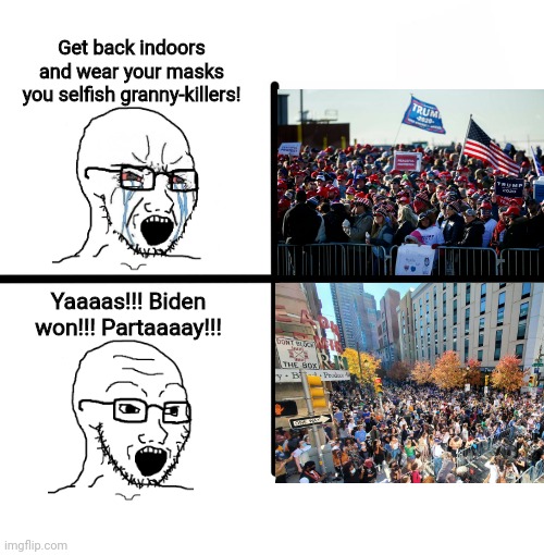 Biden supporters don't have to obey quarantine orders | Get back indoors and wear your masks you selfish granny-killers! Yaaaas!!! Biden won!!! Partaaaay!!! | image tagged in memes,election 2020,social distancing,masks,liberal hypocrisy | made w/ Imgflip meme maker