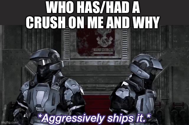 Stellar you don’t count | WHO HAS/HAD A CRUSH ON ME AND WHY | image tagged in aggressively ships it,memes,rvb,shipping,ship it | made w/ Imgflip meme maker
