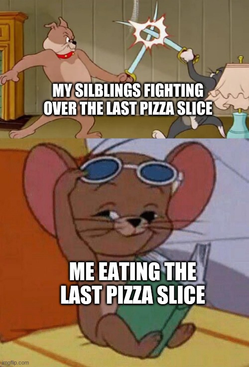 [insert title here] | MY SILBLINGS FIGHTING OVER THE LAST PIZZA SLICE; ME EATING THE LAST PIZZA SLICE | image tagged in tom and jerry swordfight,memes,funny,pizza | made w/ Imgflip meme maker