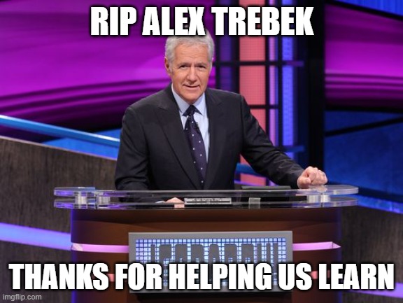 Alex Trebek Jeopardy | RIP ALEX TREBEK; THANKS FOR HELPING US LEARN | image tagged in alex trebek jeopardy | made w/ Imgflip meme maker