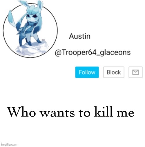 Glaceon announcement | Who wants to kill me | image tagged in glaceon announcement | made w/ Imgflip meme maker
