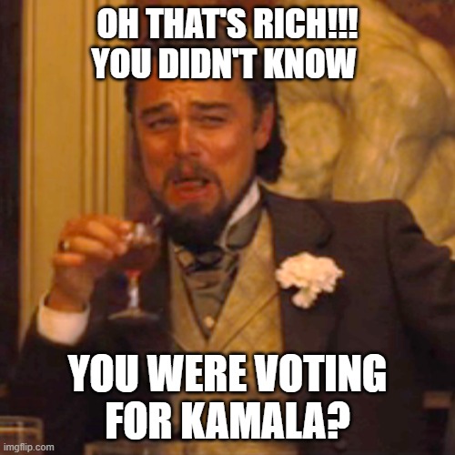Kamala | OH THAT'S RICH!!!
YOU DIDN'T KNOW; YOU WERE VOTING
FOR KAMALA? | image tagged in memes,laughing leo | made w/ Imgflip meme maker