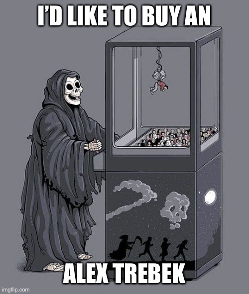 RIP Alex Trebek We will miss you! | I’D LIKE TO BUY AN; ALEX TREBEK | image tagged in grim reaper claw machine,alex trebek,rip | made w/ Imgflip meme maker