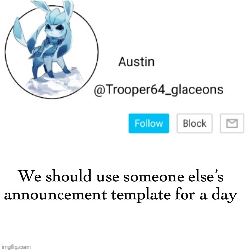 Glaceon announcement | We should use someone else’s announcement template for a day | image tagged in glaceon announcement | made w/ Imgflip meme maker