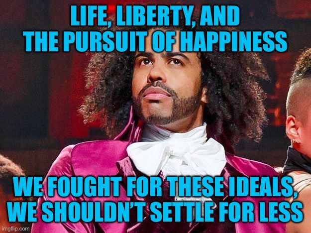 Daveed Diggs | LIFE, LIBERTY, AND THE PURSUIT OF HAPPINESS WE FOUGHT FOR THESE IDEALS, WE SHOULDN’T SETTLE FOR LESS | image tagged in daveed diggs | made w/ Imgflip meme maker